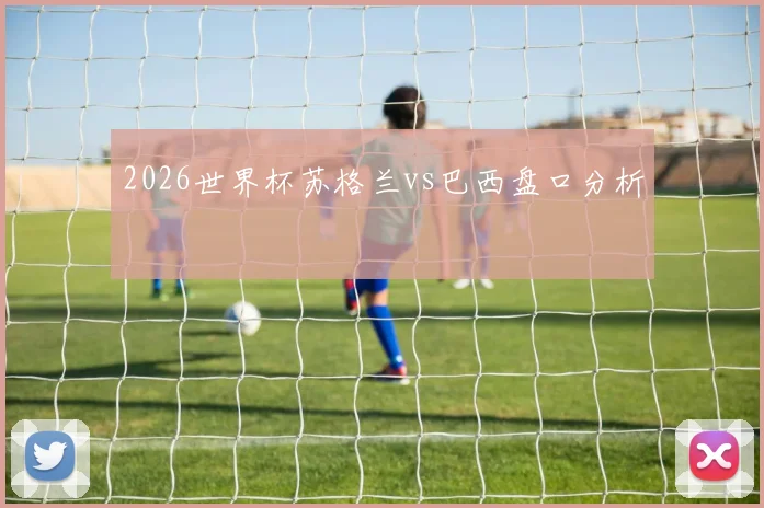2026世界杯苏格兰vs巴西盘口分析