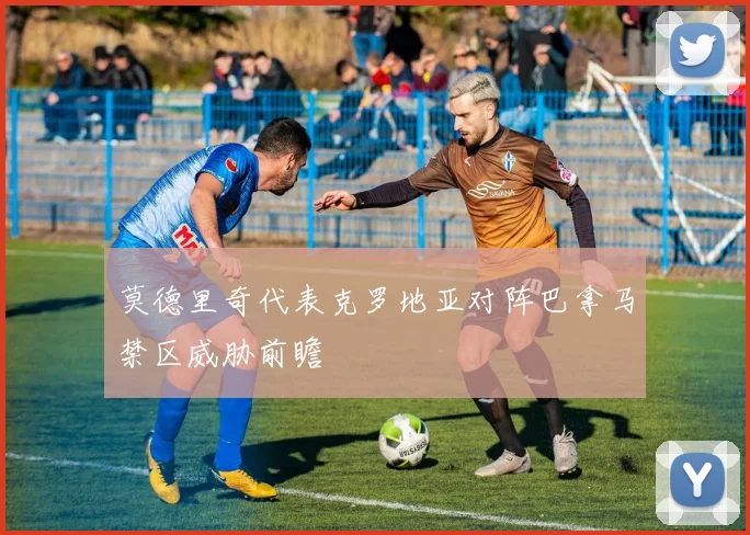 莫德里奇代表克罗地亚对阵巴拿马禁区威胁前瞻
