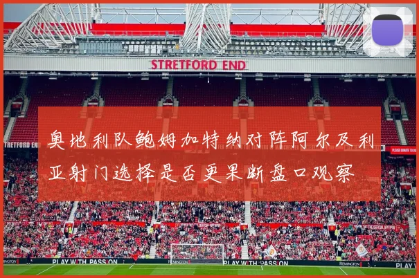 奥地利队鲍姆加特纳对阵阿尔及利亚射门选择是否更果断盘口观察