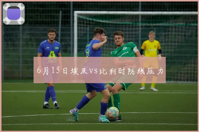 6月15日埃及vs比利时防线压力