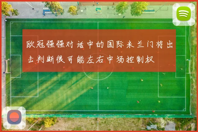 欧冠强强对话中的国际米兰门将出击判断很可能左右中场控制权