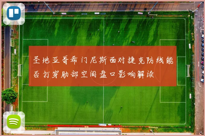 圣地亚哥希门尼斯面对捷克防线能否打穿肋部空间盘口影响解读