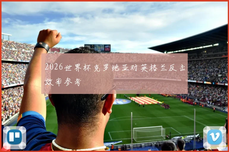 2026世界杯克罗地亚对英格兰反击效率参考
