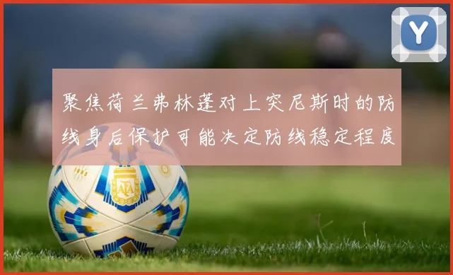 聚焦荷兰弗林蓬对上突尼斯时的防线身后保护可能决定防线稳定程度