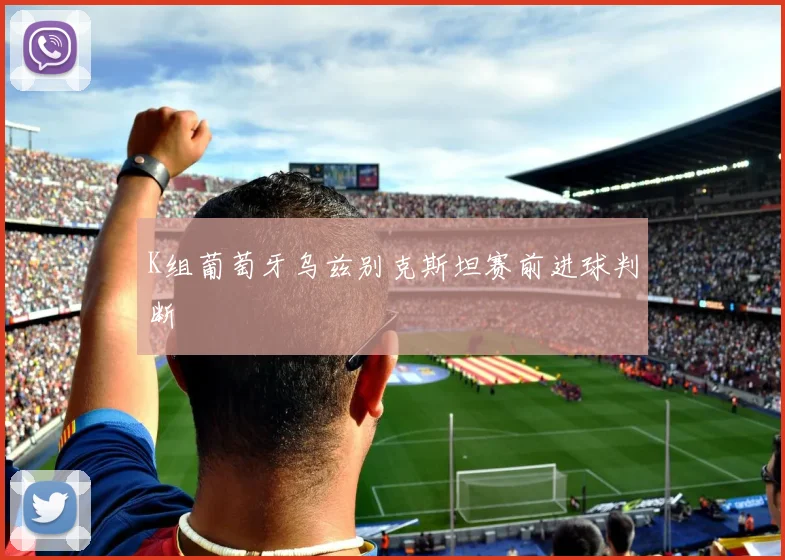 K组葡萄牙乌兹别克斯坦赛前进球判断