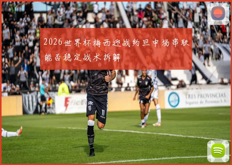 2026世界杯梅西迎战约旦中场串联能否稳定战术拆解