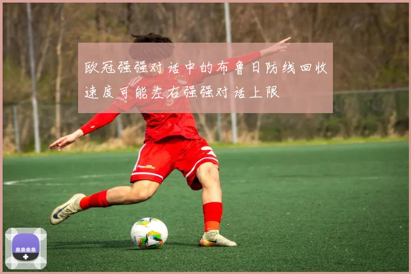 欧冠强强对话中的布鲁日防线回收速度可能左右强强对话上限