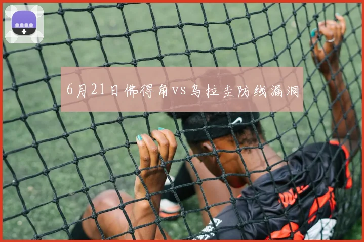 6月21日佛得角vs乌拉圭防线漏洞