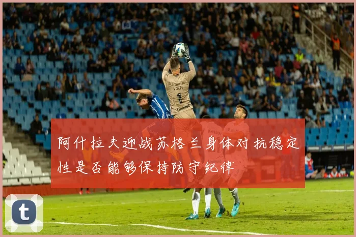 阿什拉夫迎战苏格兰身体对抗稳定性是否能够保持防守纪律