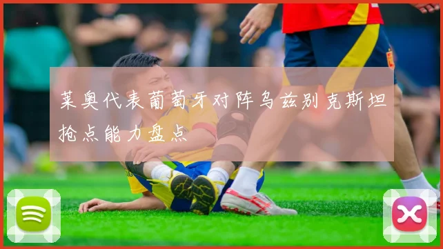 莱奥代表葡萄牙对阵乌兹别克斯坦抢点能力盘点