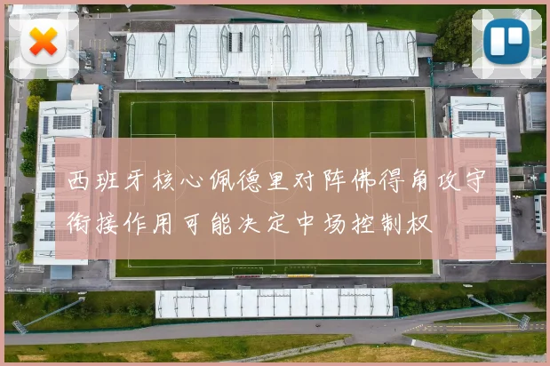 西班牙核心佩德里对阵佛得角攻守衔接作用可能决定中场控制权