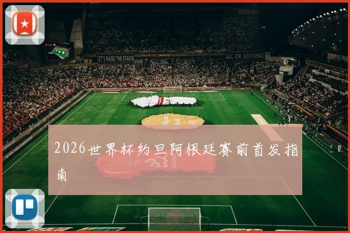 2026世界杯约旦阿根廷赛前首发指南