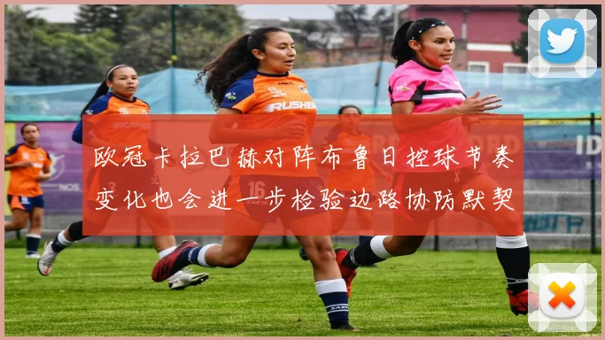 欧冠卡拉巴赫对阵布鲁日控球节奏变化也会进一步检验边路协防默契