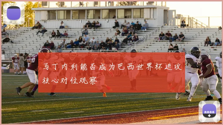 马丁内利能否成为巴西世界杯进攻核心对位观察