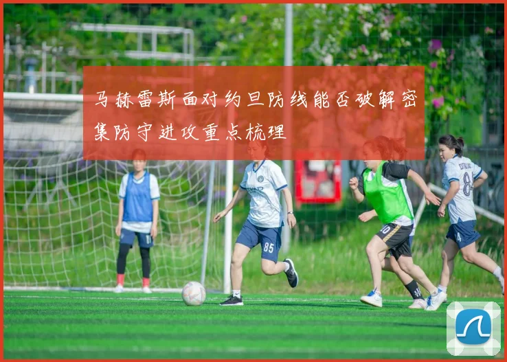 马赫雷斯面对约旦防线能否破解密集防守进攻重点梳理
