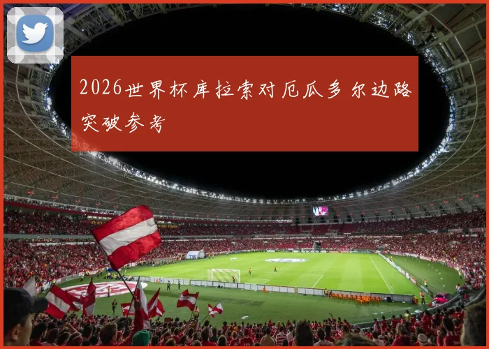 2026世界杯库拉索对厄瓜多尔边路突破参考